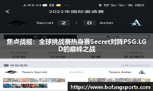 焦点战报:全球挑战赛热身赛Secret对阵PSG.LGD的巅峰之战