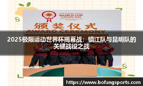 2025极限运动世界杯揭幕战:镇江队与昆明队的关键战役之战