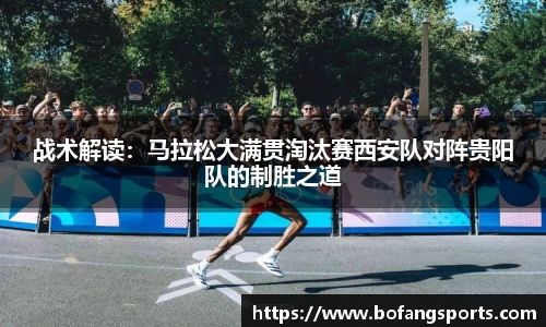 战术解读：马拉松大满贯淘汰赛西安队对阵贵阳队的制胜之道