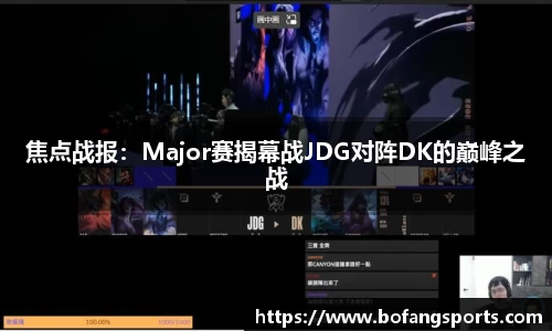 焦点战报:Major赛揭幕战JDG对阵DK的巅峰之战