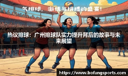 热议排球：广州排球队实力提升背后的故事与未来展望